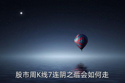 個股七連陰說明什么，股市周K線7連陰之后會如何走