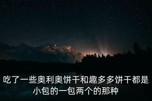 趣多多和奧利奧什么關(guān)系，吃了一些奧利奧餅干和趣多多餅干都是小包的一包兩個的那種