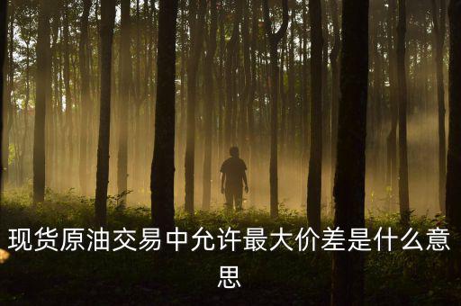 原油最大金額失敗是什么意思，原油建倉(cāng)允許成交最大差是什么意思