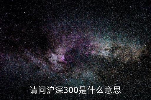 請(qǐng)問滬深300是什么意思