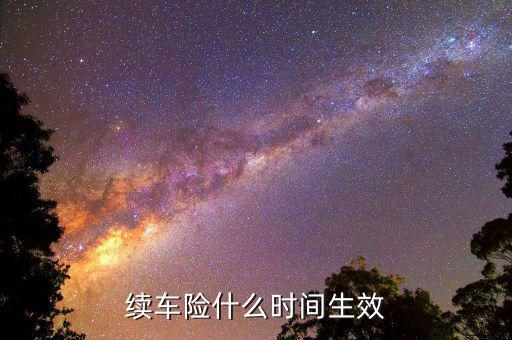 車(chē)險(xiǎn)提前續(xù)保什么時(shí)候生效，續(xù)保買(mǎi)車(chē)險(xiǎn)多久生效