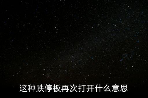 跌停板被反復(fù)打開有什么意義，這種跌停板再次打開什么意思
