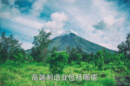 什么是高端制造業(yè)，什么屬于高端制造業(yè)