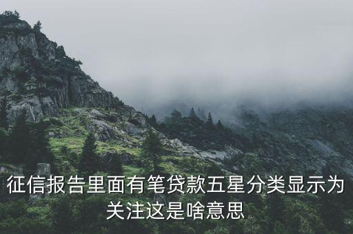 什么叫信用關(guān)注，征信報(bào)告里面有筆貸款五星分類顯示為關(guān)注這是啥意思