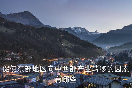 為什么中西部產(chǎn)業(yè)要向東部轉(zhuǎn)移，說出我國東部沿海地區(qū)企業(yè)將工廠搬移到中西部地區(qū)的主要目的