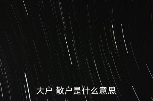 大戶(hù) 散戶(hù)是什么意思