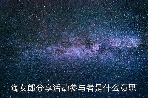 淘女郎分享活動參與者是什么，淘女郎分享活動參與者自己怎樣看到