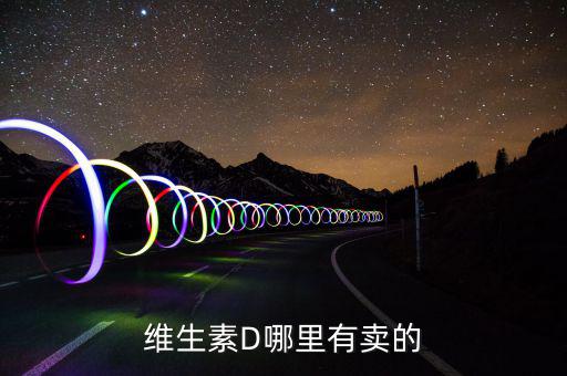 放線菌素D藥到什么地方買，那個(gè)藥店有賣維生素d啊 或者是在哪里才能買到