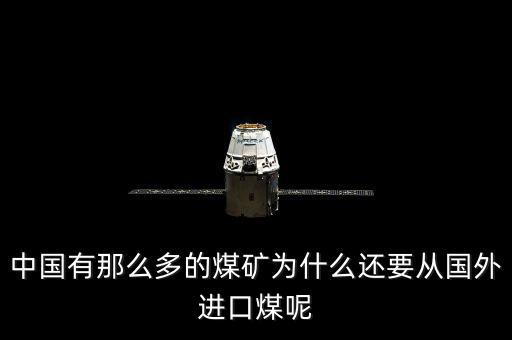為什么要進(jìn)口煤炭，中國(guó)煤炭產(chǎn)能過剩為什么還要進(jìn)口大量煤炭