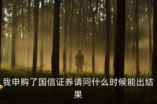 我申購了國信證券請問什么時(shí)候能出結(jié)果