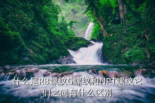 rb是什么螺紋，什么是RB螺紋G螺紋和NPT螺紋它們之間有什么區(qū)別