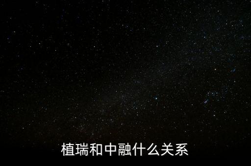 植瑞和中融什么關系，植瑞和中融什么關系