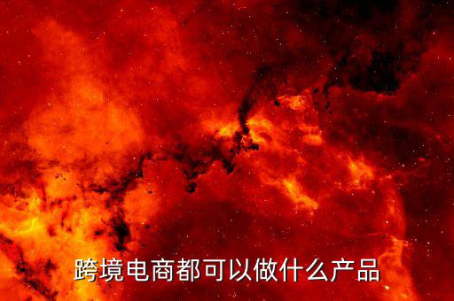鄭州跨境電子商務(wù)賣什么，跨境電商都可以做什么產(chǎn)品