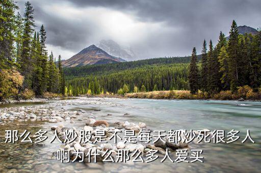 為什么股票害死人，那么多人炒股是不是每天都炒死很多人啊為什么那么多人愛買