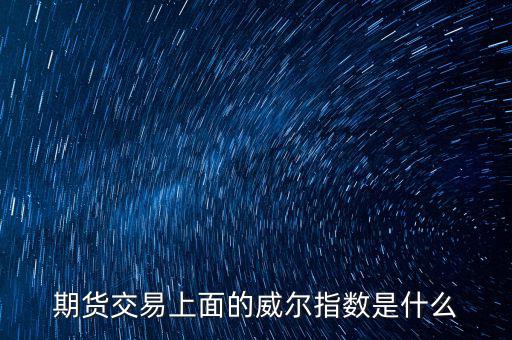 威爾指標(biāo)是什么，期貨交易上面的威爾指數(shù)是什么