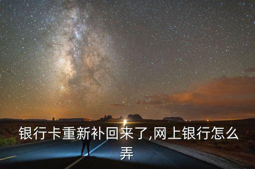  銀行卡重新補回來了,網上銀行怎么弄