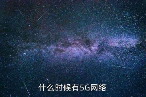 5g網(wǎng)絡(luò)什么時候出，5g手機什么時候出