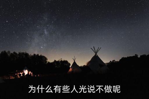 光做不說為什么，為什么有些人光說不做呢