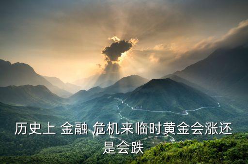 歷史上 金融 危機(jī)來臨時(shí)黃金會漲還是會跌