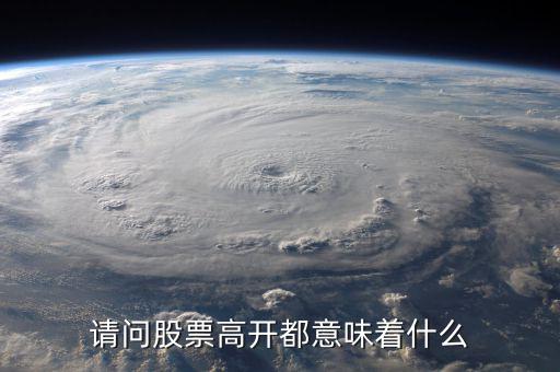 股票高開是什么意思，股票的高開是什么意思一般是怎樣去理解的