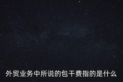 什么是風(fēng)險(xiǎn)包干費(fèi)，包干費(fèi)是什么意思