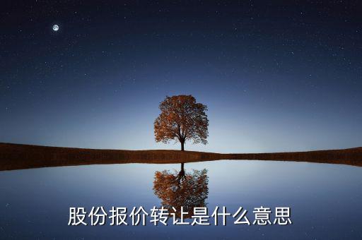 什么是股份報價轉(zhuǎn)讓，請問一下股價報價轉(zhuǎn)讓是什么意思啊應(yīng)該怎樣操作