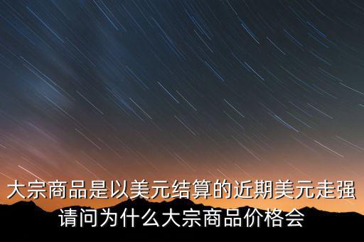 大宗商品為什么不值錢，大宗商品價(jià)格持續(xù)走低的國(guó)際國(guó)內(nèi)因素都有哪些