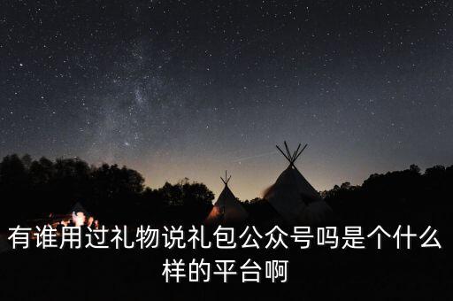 禮物說是什么股，有誰用過禮物說禮包公眾號(hào)嗎是個(gè)什么樣的平臺(tái)啊