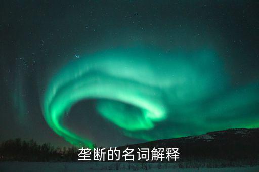 壟斷是什么意思，什么是壟斷舉個(gè)例子說(shuō)明一下大神們幫幫忙