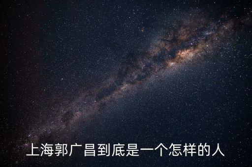 郭廣昌的朋友圈是些什么人，上海首富郭廣昌老家是什么地方人