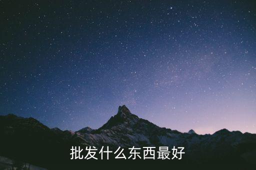 倒手批發(fā)什么好，倒手生意什么好做