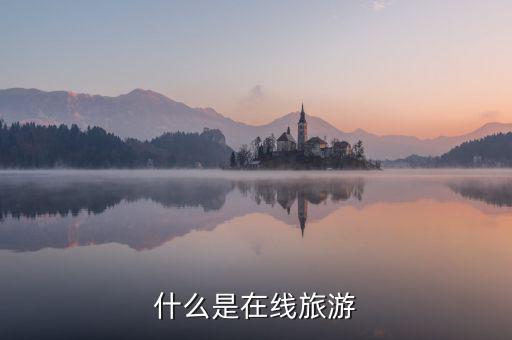 什么是在線旅游業(yè)，什么是在線旅游