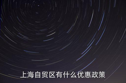 自貿區(qū)有什么實惠，上海自貿區(qū)有什么優(yōu)惠政策