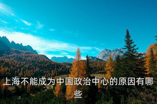 上海的非核心功能是什么，上海不能成為中國(guó)政治中心的原因有哪些