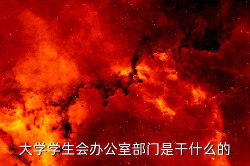 大學(xué)學(xué)生會(huì)辦公室部門(mén)是干什么的