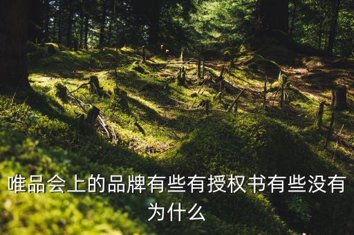 為什么唯品會有品牌授權(quán)書，唯品會上的品牌有些有授權(quán)書有些沒有為什么