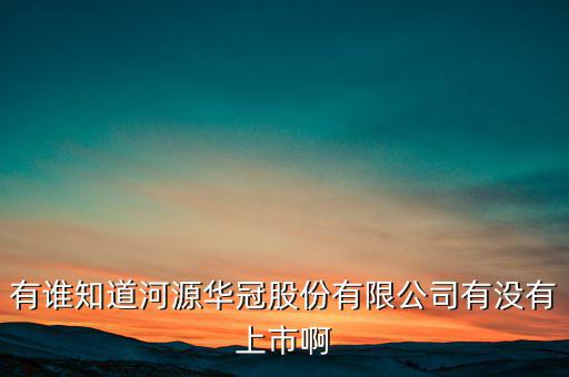 河源什么股票準(zhǔn)備上市，有誰知道河源華冠股份有限公司有沒有上市啊