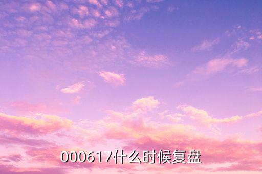 中航動(dòng)控什么時(shí)間復(fù)盤，000617什么時(shí)候復(fù)盤