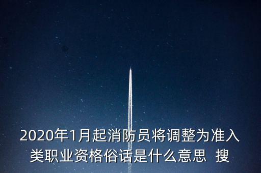 2020年1月起消防員將調(diào)整為準入類職業(yè)資格俗話是什么意思  搜