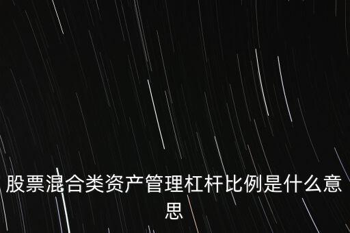 杠桿管理是什么，股票混合類資產(chǎn)管理杠桿比例是什么意思