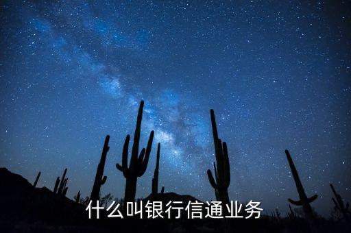 信通中國貸款端叫什么，什么叫銀行信通業(yè)務(wù)