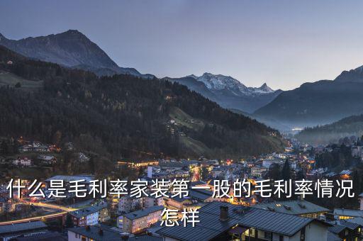 什么是股票毛利率，什么是毛利率家裝第一股的毛利率情況怎樣