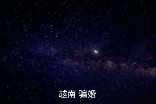 越南妹子為什么騙婚，越南女人通常以什么手段騙婚