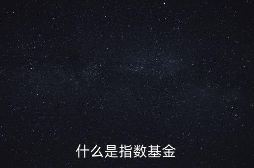 指數(shù)基金是什么，什么是指數(shù)基金指數(shù)基金有哪些