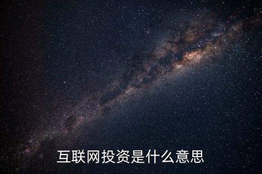 什么是互聯(lián)網(wǎng)投資，互聯(lián)網(wǎng)投資是什么性質(zhì)的