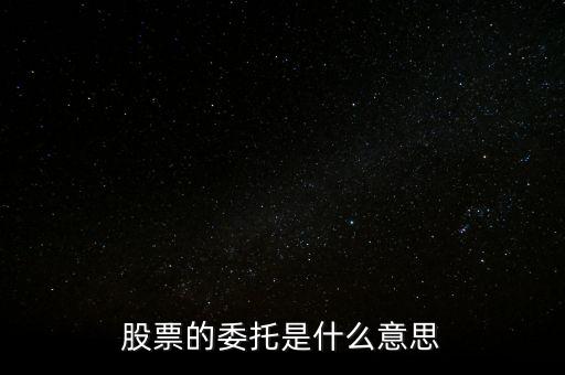 股票什么是委托，股票的委托是什么意思