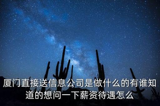 廈門直接送信息公司是做什么的有誰(shuí)知道的想問(wèn)一下薪資待遇怎么