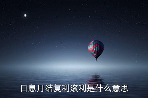 日復(fù)利月結(jié)息什么意思，日記息月復(fù)利什么意思