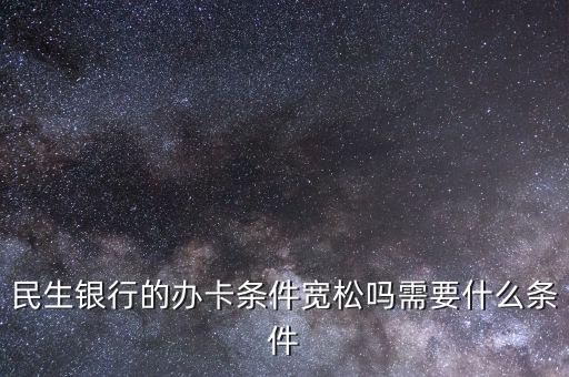 民生財神卡需要什么條件，廣州辦理民生銀行財神卡需要準(zhǔn)備什么材料