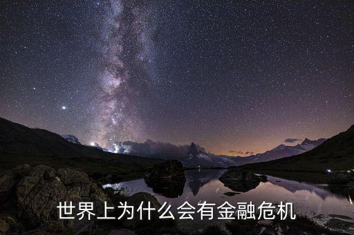 為什么會產(chǎn)生金融危機，世界上為什么會有金融危機